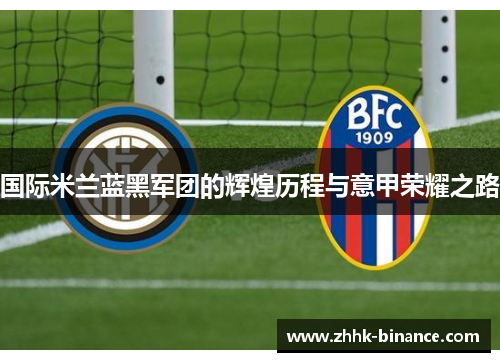 国际米兰蓝黑军团的辉煌历程与意甲荣耀之路
