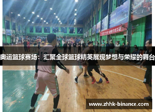 奥运篮球赛场：汇聚全球篮球精英展现梦想与荣耀的舞台