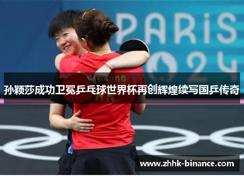 孙颖莎成功卫冕乒乓球世界杯再创辉煌续写国乒传奇