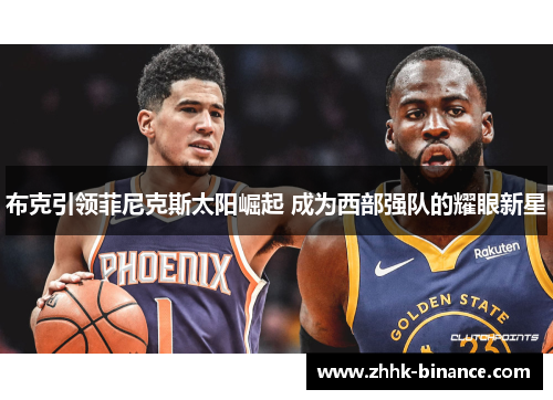 布克引领菲尼克斯太阳崛起 成为西部强队的耀眼新星