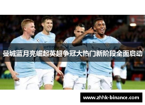 曼城蓝月亮崛起英超争冠大热门新阶段全面启动