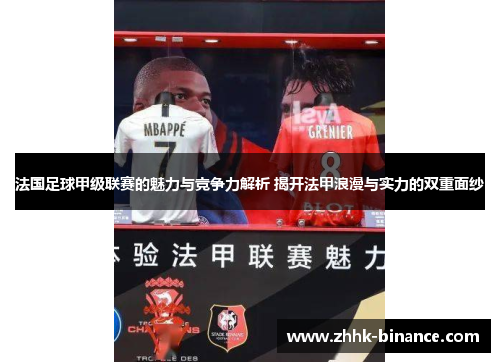 法国足球甲级联赛的魅力与竞争力解析 揭开法甲浪漫与实力的双重面纱