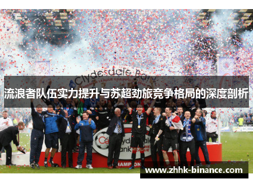流浪者队伍实力提升与苏超劲旅竞争格局的深度剖析