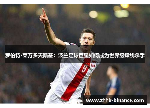 罗伯特·莱万多夫斯基：波兰足球巨星如何成为世界级锋线杀手