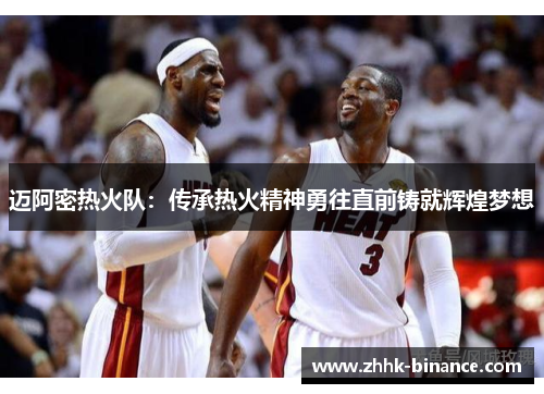 迈阿密热火队：传承热火精神勇往直前铸就辉煌梦想