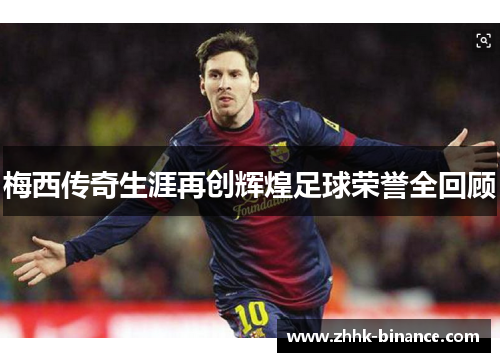 梅西传奇生涯再创辉煌足球荣誉全回顾