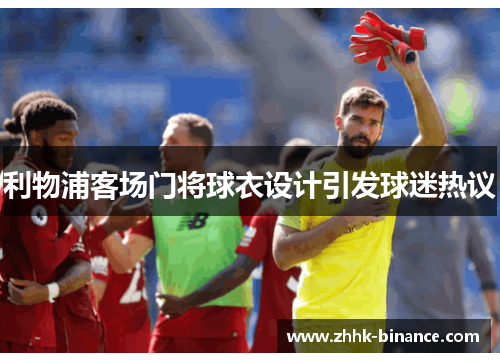 利物浦客场门将球衣设计引发球迷热议