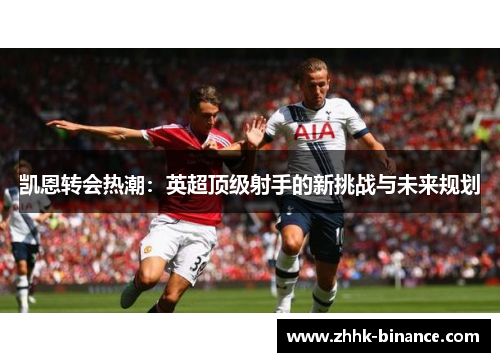 凯恩转会热潮：英超顶级射手的新挑战与未来规划