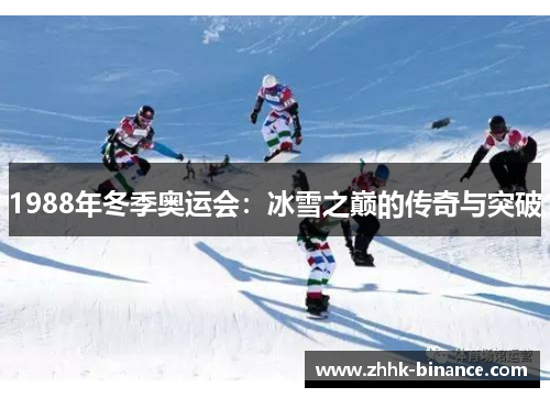 1988年冬季奥运会：冰雪之巅的传奇与突破